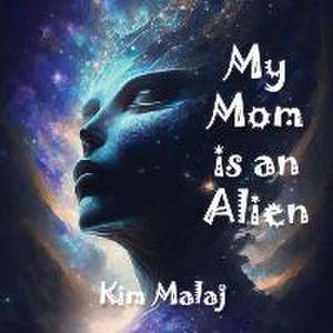 My Mom is an Alien de Kim Malaj