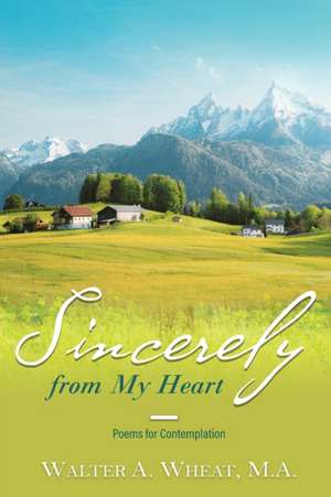 Sincerely from My Heart, Poems for Contemplation de M. A. Walter A. Wheat