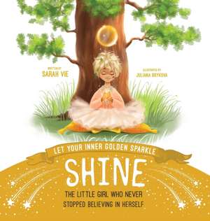 Let Your Inner Golden Sparkle Shine: The Little Girl Who Never Stopped Believing in Herself de Sarah Vie