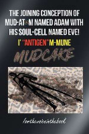 THE JOINING CONCEPTION OF MUD-ATOM NAMED ADAM WITH HIS SOUL-CELL NAMED EVE! I' "ANTIGEN"M-MUNE MUD CAKE de Norah Wilson