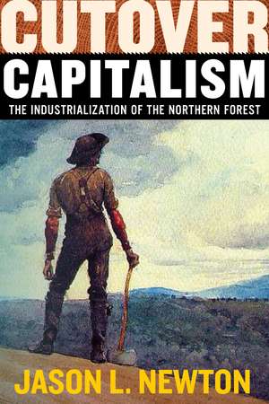 Cutover Capitalism: The Industrialization of the Northern Forest de Jason L. Newton