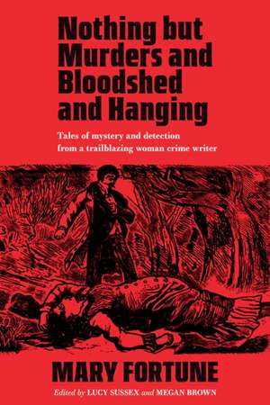 Nothing But Murders And Bloodshed And Hanging: Stories of crime and detection by a pioneering Victorian mystery writer de Mary Fortune