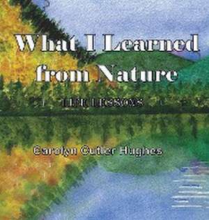 What I Learned From Nature de Carolyn Cutler Hughes