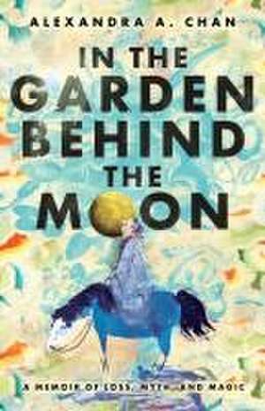 In the Garden Behind the Moon de Alexandra A Chan