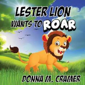 Lester Lion Wants to Roar de Donna M Cramer