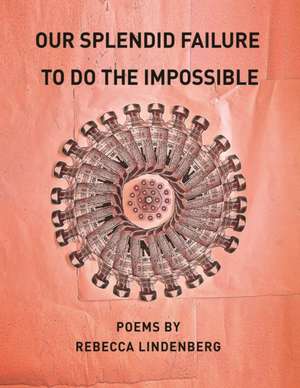 Our Splendid Failure to Do the Impossible de Rebecca Lindenberg