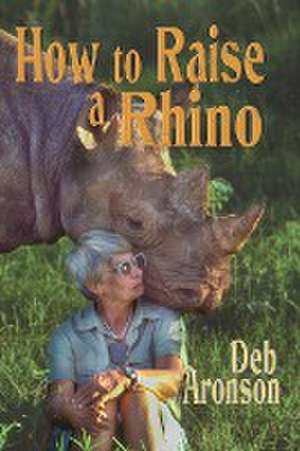 How to Raise a Rhino de Deb Aronson