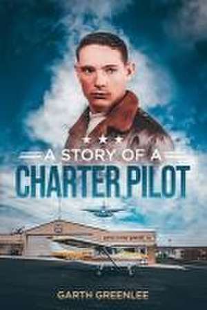 A Story of a Charter Pilot de Garth Greenlee