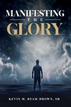 Manifesting the Glory de Kevin M. Byam-Brown