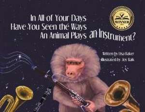 In All of Your Days Have You Seen the Ways an Animal Plays an Instrument? de Lisa Baker