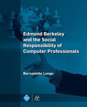 Edmund Berkeley and the Social Responsibility of Computer Professionals de Bernadette Longo