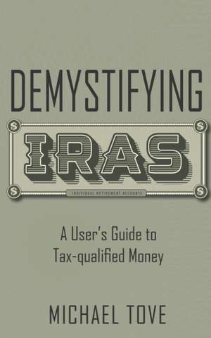 Demystifying IRAs: A User's Guide to Tax-qualified Money de Michael Tove