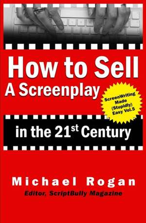 How to Sell a Screenplay in the 21st Century de Michael Rogan