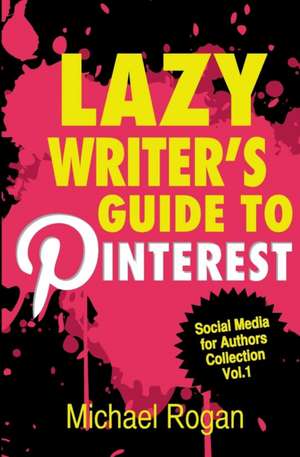 Lazy Writer's Guide to Pinterest de Michael Rogan