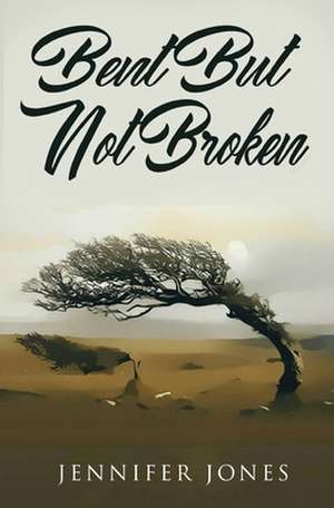 Bent But Not Broken de Jennifer Jones