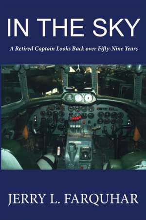 In the Sky: A Retired Captain Looks Back Over Fifty-Nine Years de Jerry L. Farquhar