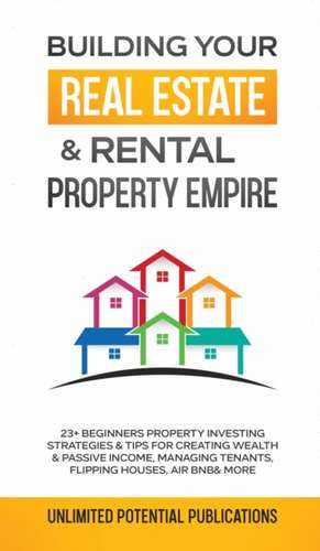 Building Your Real Estate & Rental Property Empire de Unlimited Potential Publications