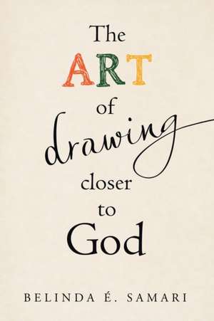 The Art of Drawing Closer to God de Belinda É. Samari