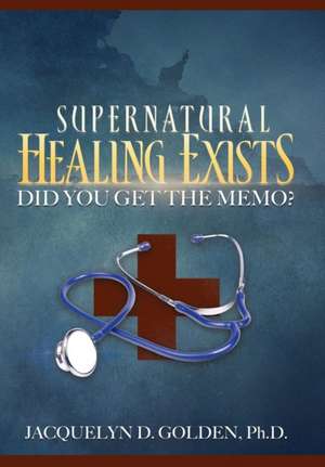 Supernatural Healing Exists de Ph. D. Jacquelyn D. Golden