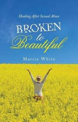 Broken to Beautiful de Marcia White