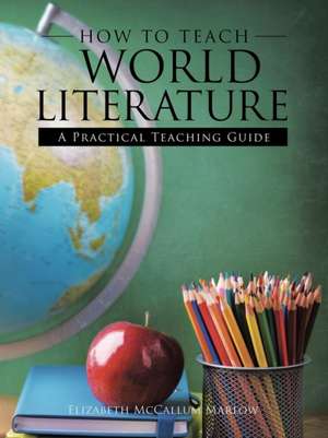 How to Teach World Literature de Elizabeth McCallum Marlow