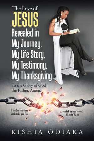 The Love of Jesus Revealed in My Journey, My Life Story, My Testimony, My Thanksgiving de Odiaka, Kishia