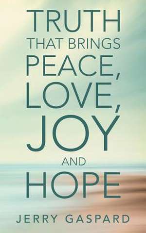 Truth That Brings Peace, Love, Joy and Hope de Gaspard, Jerry