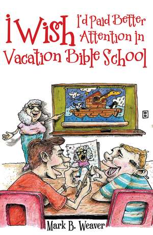 I Wish I'd Paid Better Attention in Vacation Bible School de Mark B. Weaver