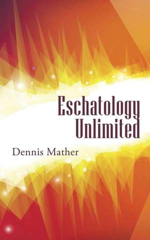 Eschatology Unlimited de Dennis Mather