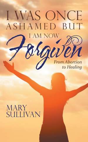 I Was Once Ashamed But I Am Now Forgiven de Mary Sullivan