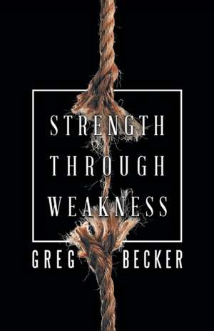 Strength Through Weakness de Greg Becker