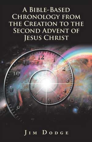 A Bible-Based Chronology from the Creation to the Second Advent of Jesus Christ de Jim Dodge