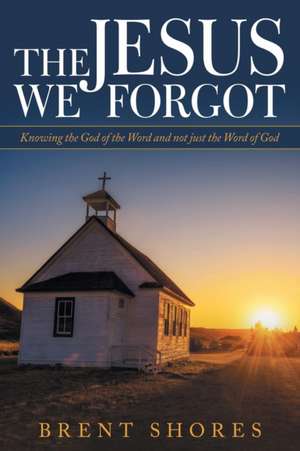 The Jesus We Forgot de Brent Shores