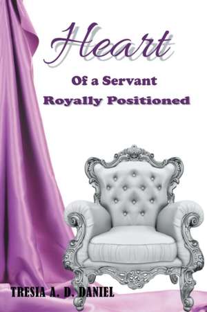 Heart of a Servant Royally Positioned de Tresia A. D. Daniel