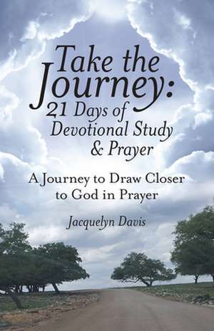 Take the Journey: 21 Days of Devotional Study & Prayer: A Journey to Draw Closer to God in Prayer de Jacquelyn Davis