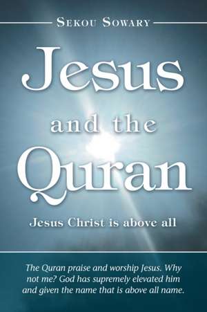 Jesus and the Qur'An: Jesus Christ Is Above All. de Sekou Sowary