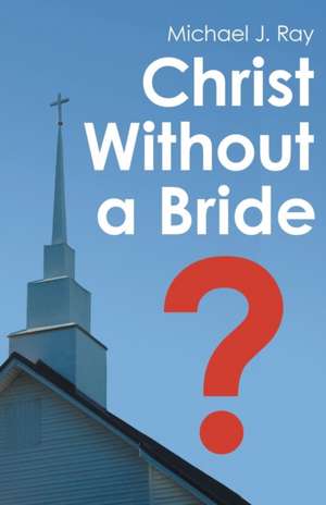 Christ Without a Bride? de Michael J. Ray