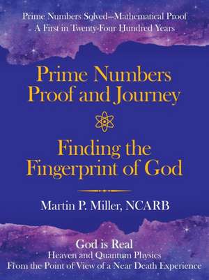 Prime Numbers Proof and Journey Finding the Fingerprint of God de Martin P. Miller Ncarb