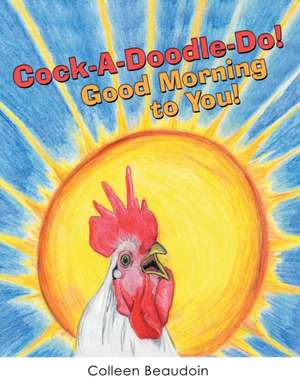 Cock-A-Doodle-Do! Good Morning to You! de Colleen Beaudoin