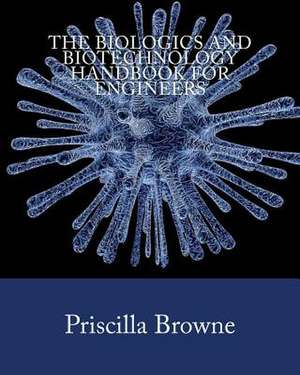 The Biologics and Biotechnology Handbook for Engineers de Browne, Priscilla