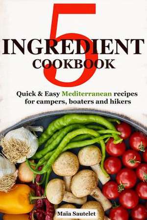 5 Ingredient Cookbook de Sautelet, Maia