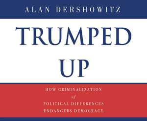 Trumped Up: How Criminalization of Political Differences Endangers Democracy de John Pruden