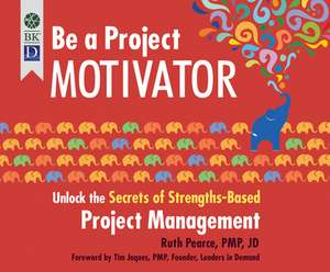 Be a Project Motivator: Unlock the Secrets of Strengths-Based Project Management de Ruth Pearce