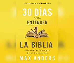 30 Días Para Entender La Biblia, Edición Ampliada de Trigésimo Aniversario (30 Days to Understanding the Bible, 30th Anniversary) de Max Anders