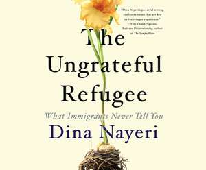 The Ungrateful Refugee: What Immigrants Never Tell You de Dina Nayeri