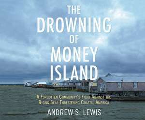 The Drowning of Money Island: A Forgotten Community's Fight Against the Rising Seas Threatening Coastal America de Thom Rivera