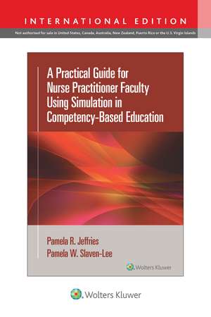 A Practical Guide for Nurse Practitioner Faculty Using Simulation in Competency-Based Education de Pamela R Jeffries