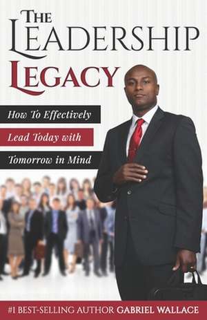 The Leadership Legacy de Gabriel Wallace