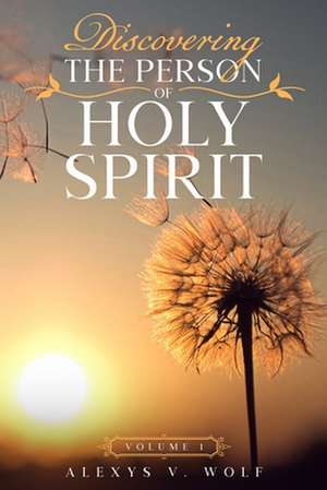 Discovering the Person of Holy Spirit de Wolf, Alexys V.