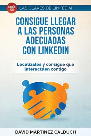 Consigue Llegar a Las Personas Adecuadas Con Linkedin de Calduch, David Martinez